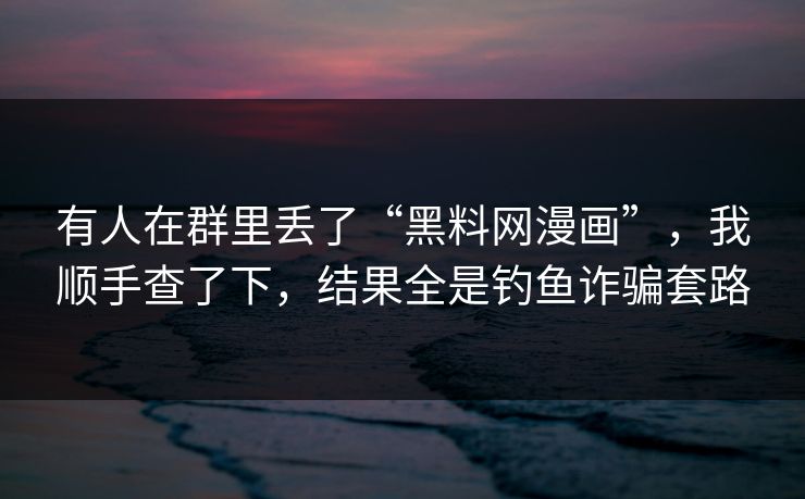 有人在群里丢了“黑料网漫画”，我顺手查了下，结果全是钓鱼诈骗套路