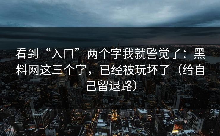 看到“入口”两个字我就警觉了：黑料网这三个字，已经被玩坏了（给自己留退路）